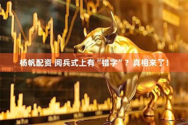 杨帆配资 阅兵式上有“错字”？真相来了！
