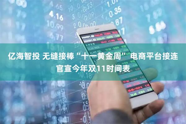 亿海智投 无缝接棒“十一黄金周” 电商平台接连官宣今年双11时间表