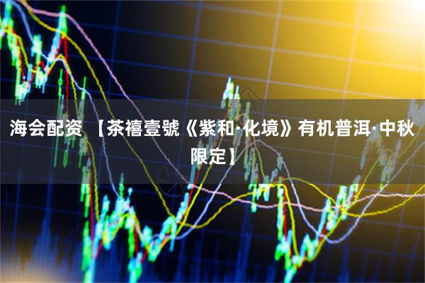 海会配资 【茶禧壹號《紫和·化境》有机普洱·中秋限定】