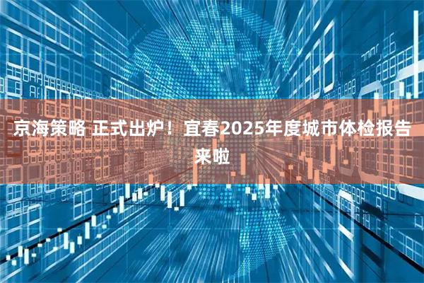 京海策略 正式出炉！宜春2025年度城市体检报告来啦
