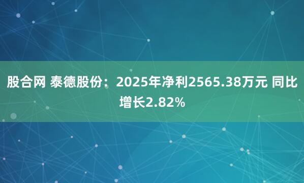 股合网 泰德股份：2025年净利2565.38万元 同比增长2.82%