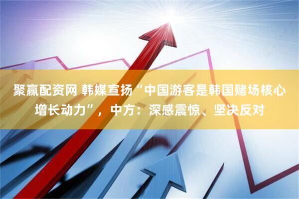 聚赢配资网 韩媒宣扬“中国游客是韩国赌场核心增长动力”,中方:深感震惊、坚决反对