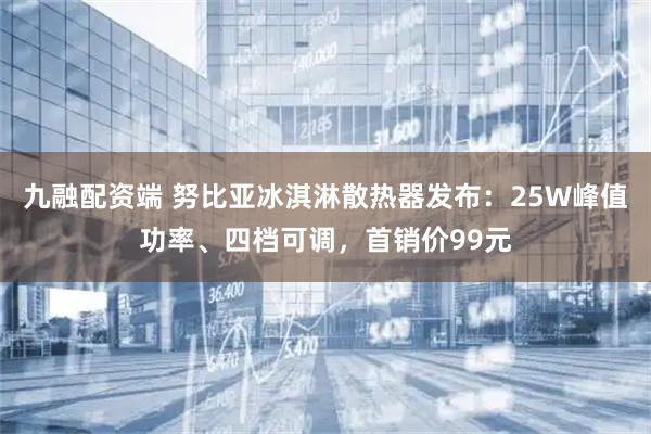 九融配资端 努比亚冰淇淋散热器发布：25W峰值功率、四档可调，首销价99元