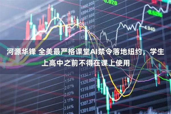 河源华锋 全美最严格课堂AI禁令落地纽约，学生上高中之前不得在课上使用